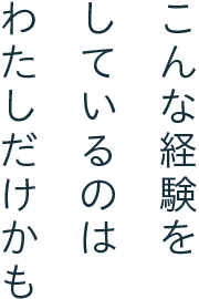 こんな経験をしているのはわたしだけかも