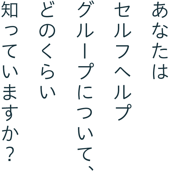 あなたはセルフヘルプ グループについて、どのくらい知っていますか?