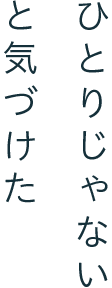 ひとりじゃないと気づけた